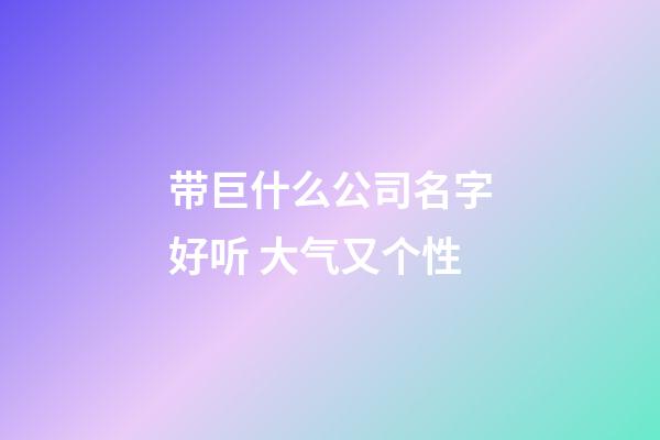 带巨什么公司名字好听 大气又个性-第1张-公司起名-玄机派